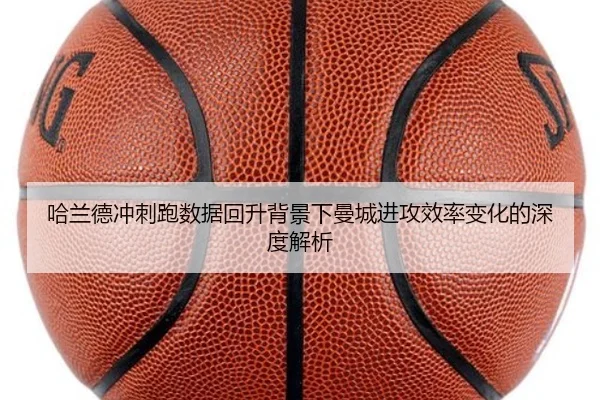 哈兰德冲刺跑数据回升背景下曼城进攻效率变化的深度解析