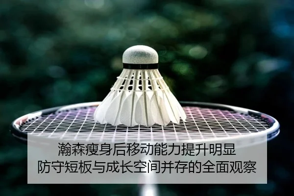 瀚森瘦身后移动能力提升明显 防守短板与成长空间并存的全面观察