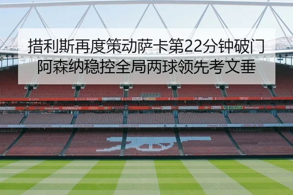 措利斯再度策动萨卡第22分钟破门阿森纳稳控全局两球领先考文垂